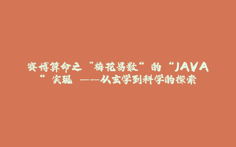 赛博算命之 ”梅花易数“ 的 “JAVA“ 实现 ——从玄学到科学的探索 - 拾光赋-拾光赋