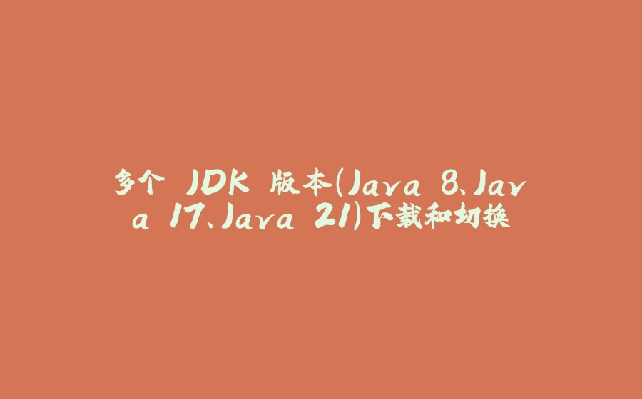 多个 JDK 版本（Java 8、Java 17、Java 21）下载和切换 - 拾光赋-拾光赋