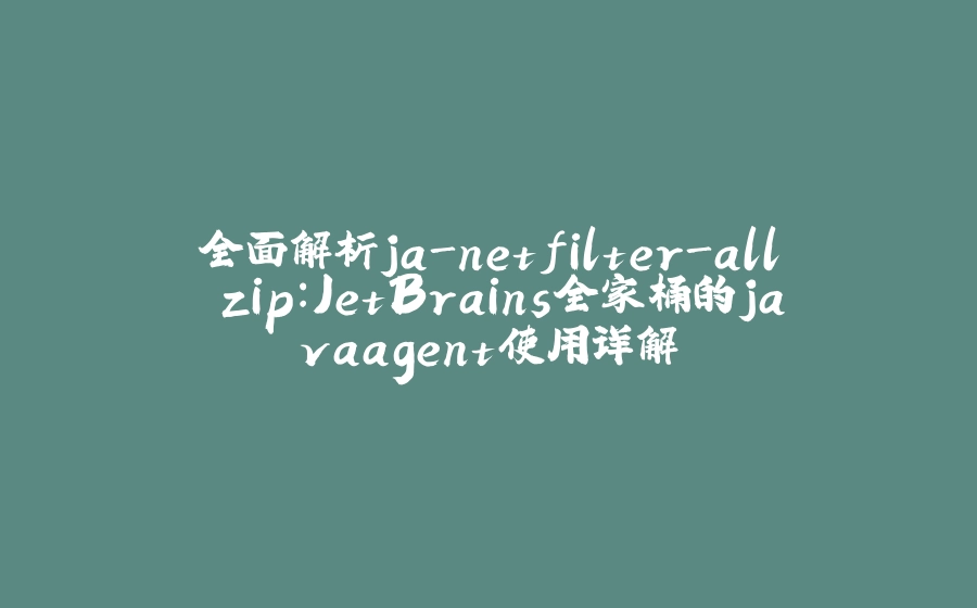全面解析ja-netfilter-all.zip：JetBrains全家桶的javaagent使用详解 - 拾光赋-拾光赋