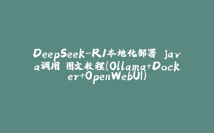 DeepSeek-R1本地化部署 java调用 图文教程（Ollama+Docker+OpenWebUI） - 拾光赋-拾光赋