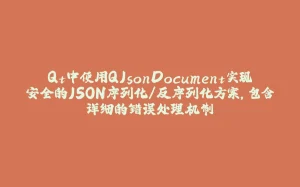 Qt中使用QJsonDocument实现安全的JSON序列化/反序列化方案，包含详细的错误处理机制-拾光赋