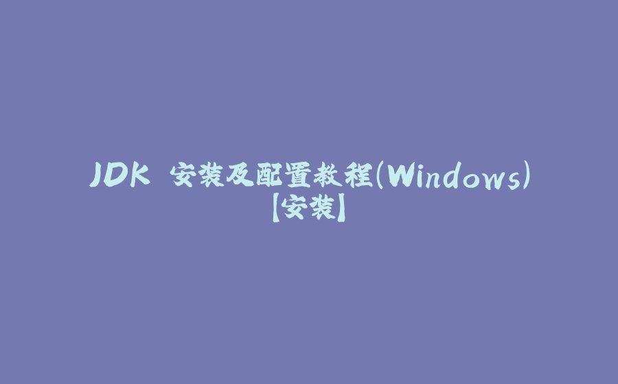 JDK 安装及配置教程（Windows）【安装】 - 拾光赋-拾光赋