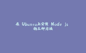 在 Ubuntu上安装 Node js 的三种方法-拾光赋