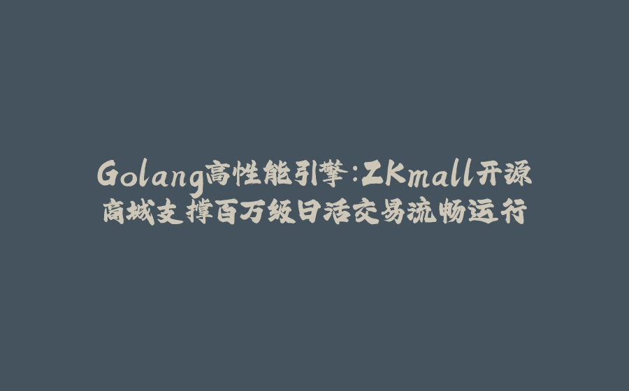 Golang高性能引擎：ZKmall开源商城支撑百万级日活交易流畅运行 - 拾光赋-拾光赋