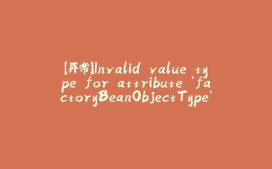 【异常】Invalid value type for attribute ‘factoryBeanObjectType‘: java.lang.String 报错解决 - 拾光赋-拾光赋