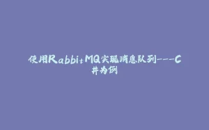 使用RabbitMQ实现消息队列---C#为例-拾光赋
