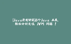 【Java开发日记】6个Java 工具，轻松分析定位 JVM 问题 !-拾光赋