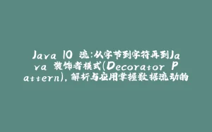 Java IO 流:从字节到字符再到Java 装饰者模式(Decorator Pattern),解析与应用掌握数据流动的艺术-拾光赋