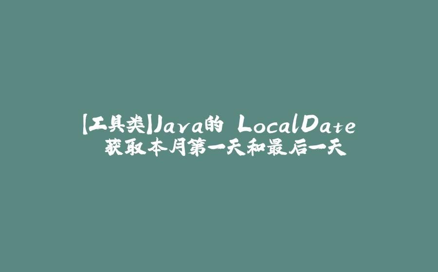 【工具类】Java的 LocalDate 获取本月第一天和最后一天 - 拾光赋-拾光赋