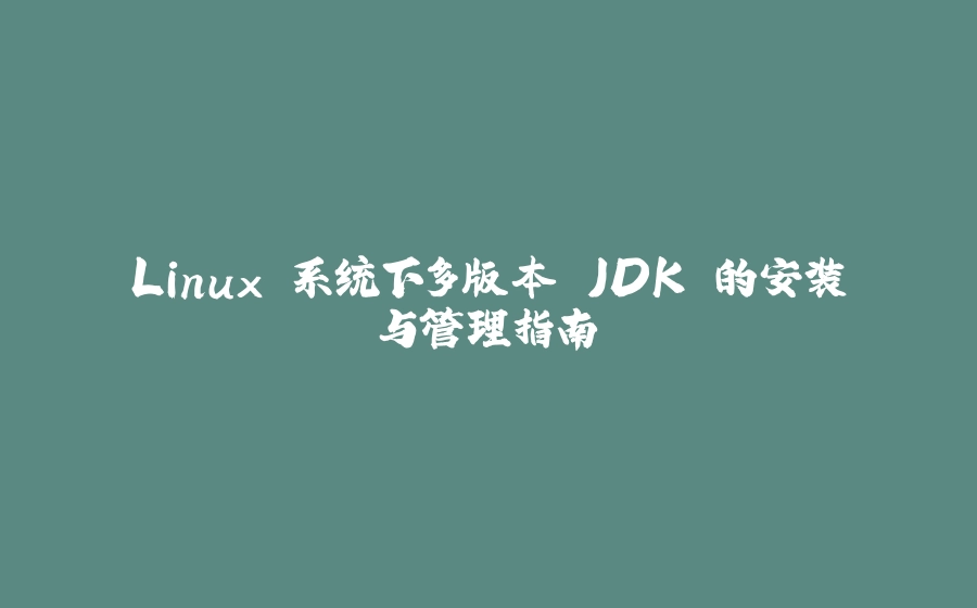 Linux 系统下多版本 JDK 的安装与管理指南 - 拾光赋-拾光赋