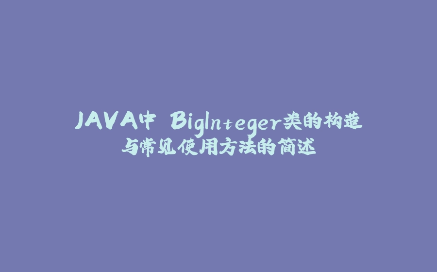 JAVA中 BigInteger类的构造与常见使用方法的简述 - 拾光赋-拾光赋