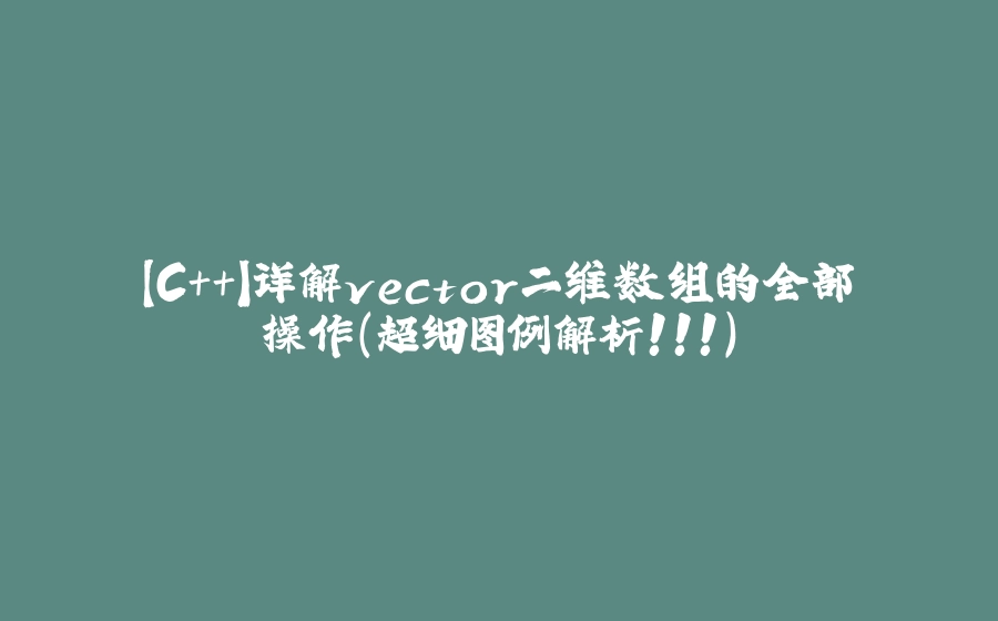 【C++】详解vector二维数组的全部操作（超细图例解析！！！） - 拾光赋-拾光赋