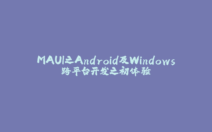 MAUI之Android及Windows跨平台开发之初体验 - 拾光赋-拾光赋