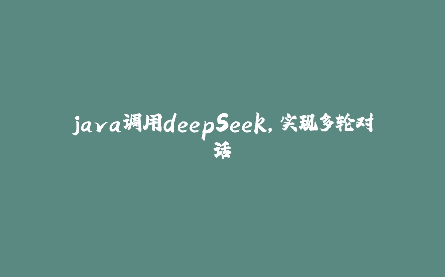 java调用deepSeek，实现多轮对话 - 拾光赋-拾光赋