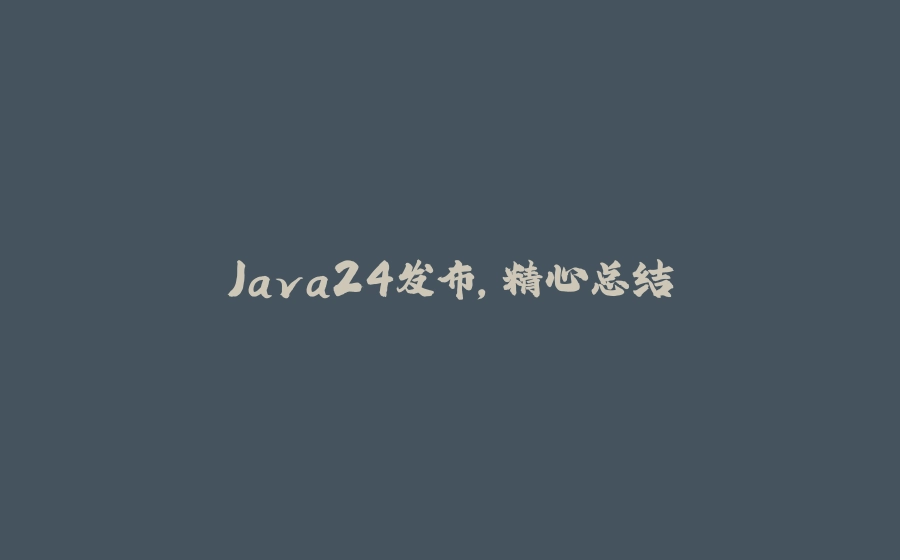 Java24发布，精心总结 - 拾光赋-拾光赋