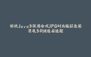 解决Java多张图合成JPG时出现红色前景及多列自适应适配-拾光赋