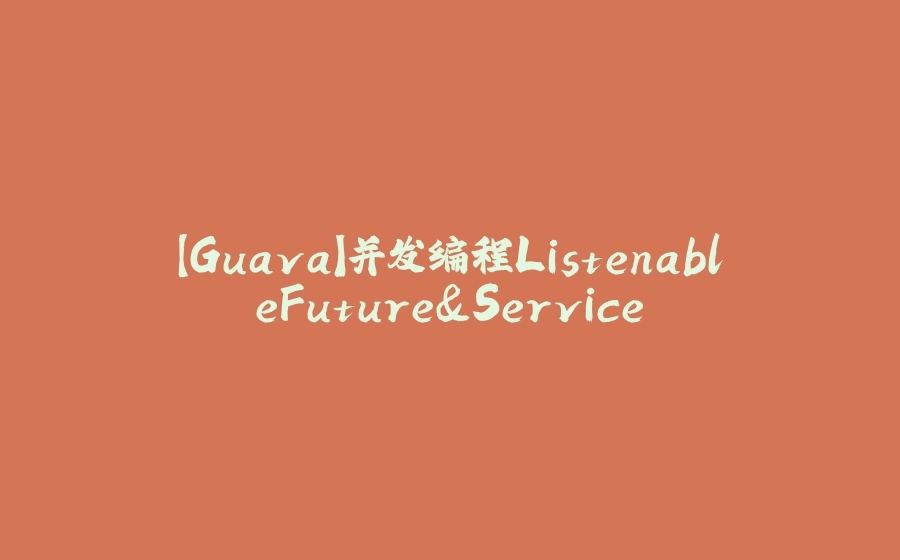 【Guava】并发编程ListenableFuture&Service - 拾光赋-拾光赋