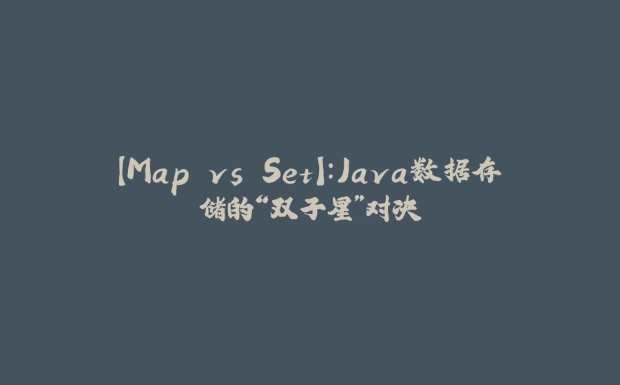 【Map vs Set】：Java数据存储的“双子星”对决 - 拾光赋-拾光赋