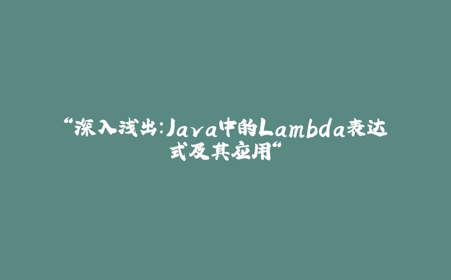“深入浅出：Java中的Lambda表达式及其应用“ - 拾光赋-拾光赋
