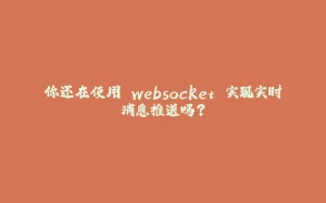 你还在使用 websocket 实现实时消息推送吗?-拾光赋