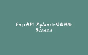 FastAPI Pydantic动态调整Schema-拾光赋