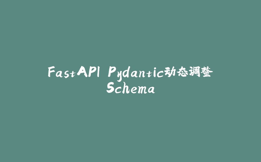 FastAPI Pydantic动态调整Schema - 拾光赋-拾光赋