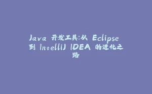 Java 开发工具：从 Eclipse 到 IntelliJ IDEA 的进化之路-拾光赋
