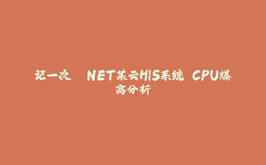 记一次 .NET某云HIS系统 CPU爆高分析 - 拾光赋-拾光赋