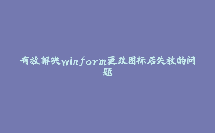有效解决winform更改图标后失效的问题 - 拾光赋-拾光赋