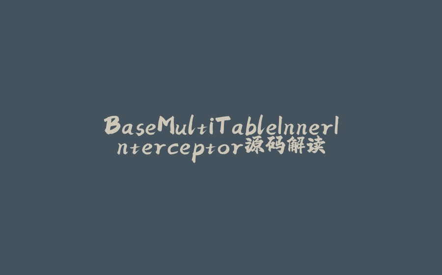 BaseMultiTableInnerInterceptor源码解读 - 拾光赋-拾光赋