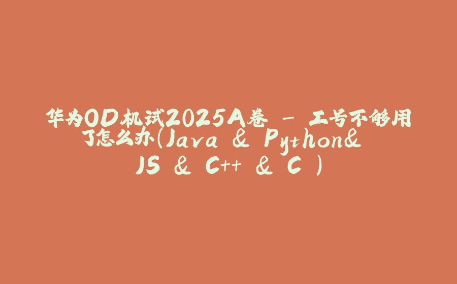 华为OD机试2025A卷 - 工号不够用了怎么办（Java & Python& JS & C++ & C ） - 拾光赋-拾光赋