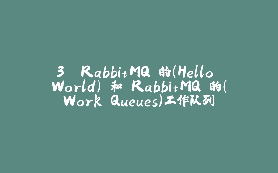 3. RabbitMQ 的(Hello World) 和 RabbitMQ 的(Work Queues)工作队列 - 拾光赋-拾光赋
