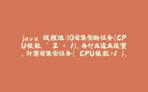 java 线程池：IO密集型的任务（CPU核数 * 2 + 1）,为什么这么设置，计算密集型任务（ CPU核数+1 ），为什么这么设置-拾光赋