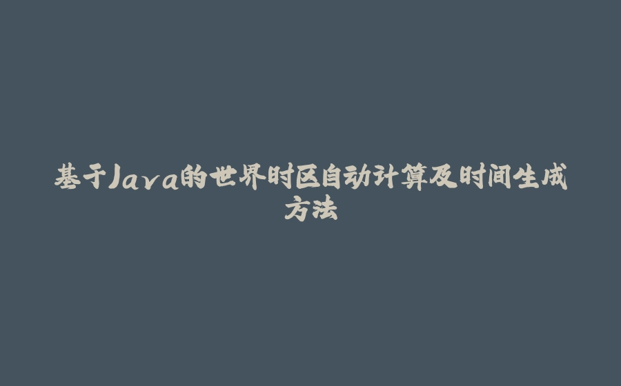 基于Java的世界时区自动计算及时间生成方法 - 拾光赋-拾光赋
