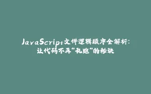 JavaScript文件逻辑顺序全解析:让代码不再“乱跑“的秘诀-拾光赋