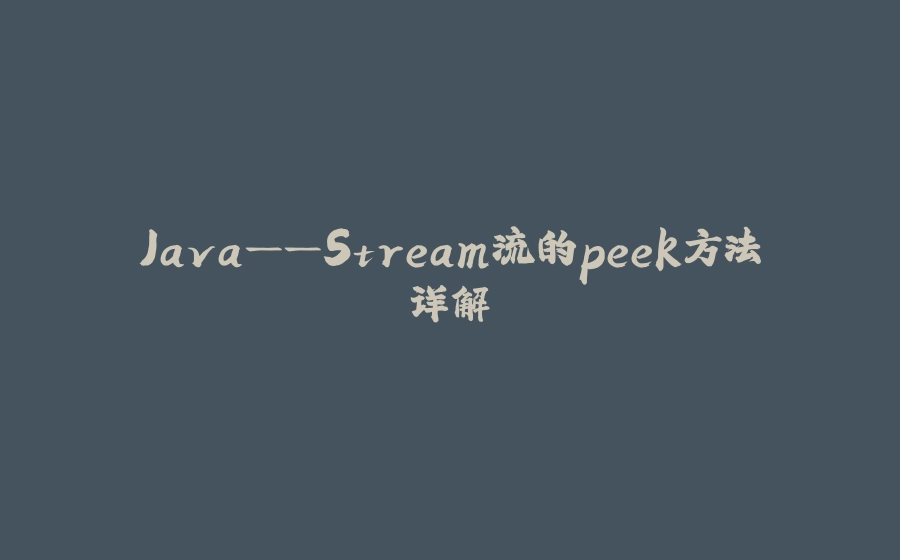 Java——Stream流的peek方法详解 - 拾光赋-拾光赋