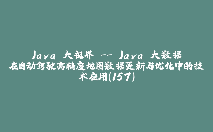 Java 大视界 - Java 大数据在自动驾驶高精度地图数据更新与优化中的技术应用（157） - 拾光赋-拾光赋