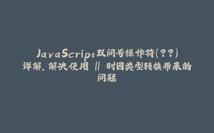 JavaScript双问号操作符（??）详解，解决使用 || 时因类型转换带来的问题 - 拾光赋-拾光赋