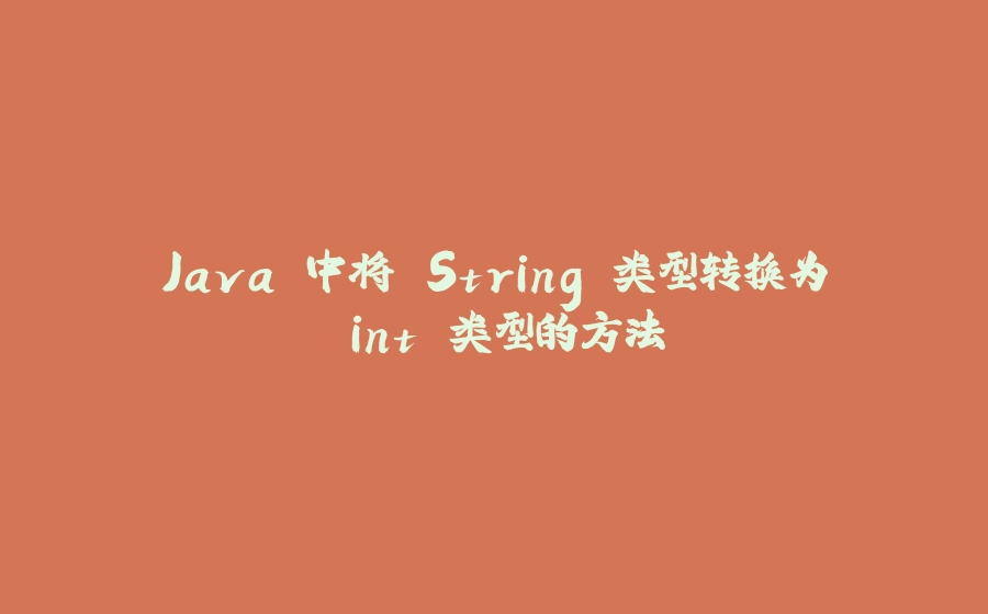 Java 中将 String 类型转换为 int 类型的方法 - 拾光赋-拾光赋