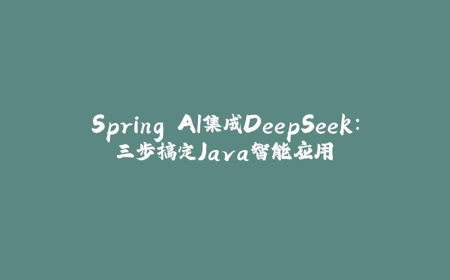 Spring AI集成DeepSeek：三步搞定Java智能应用 - 拾光赋-拾光赋