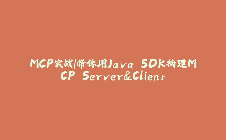 MCP实战｜带你用Java SDK构建MCP Server&Client - 拾光赋-拾光赋