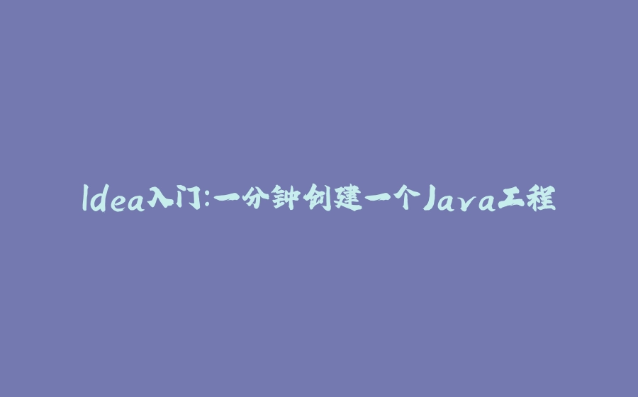 Idea入门：一分钟创建一个Java工程 - 拾光赋-拾光赋