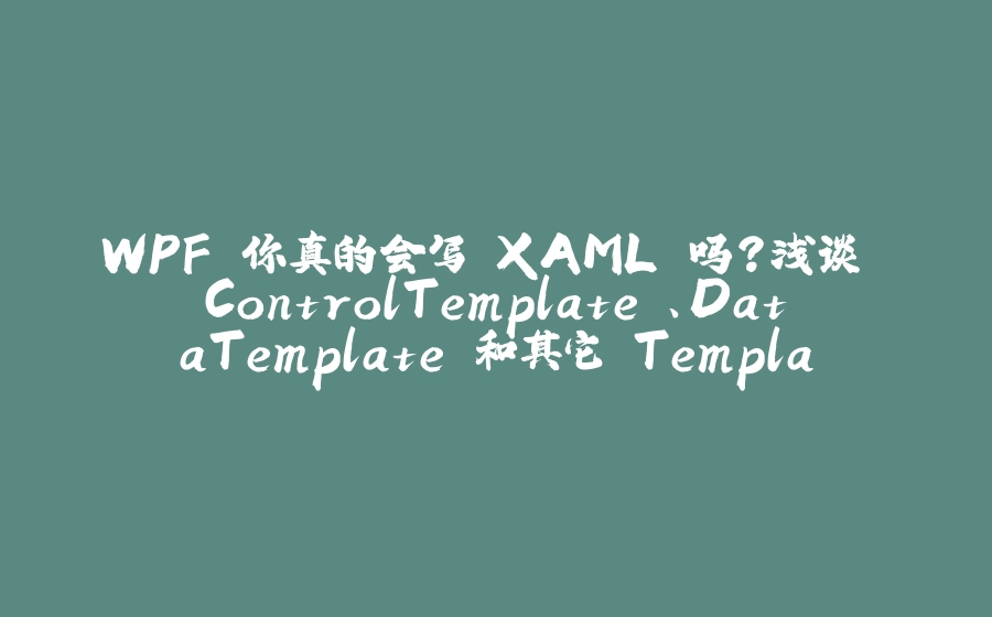WPF 你真的会写 XAML 吗？浅谈 ControlTemplate 、DataTemplate 和其它 Template - 拾光赋-拾光赋