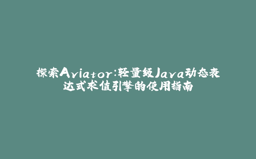 探索Aviator：轻量级Java动态表达式求值引擎的使用指南 - 拾光赋-拾光赋