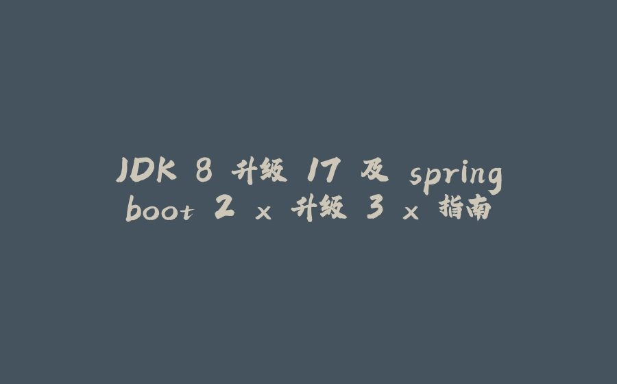 JDK 8 升级 17 及 springboot 2.x 升级 3.x 指南 - 拾光赋-拾光赋