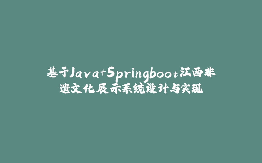 基于Java+Springboot江西非遗文化展示系统设计与实现 - 拾光赋-拾光赋