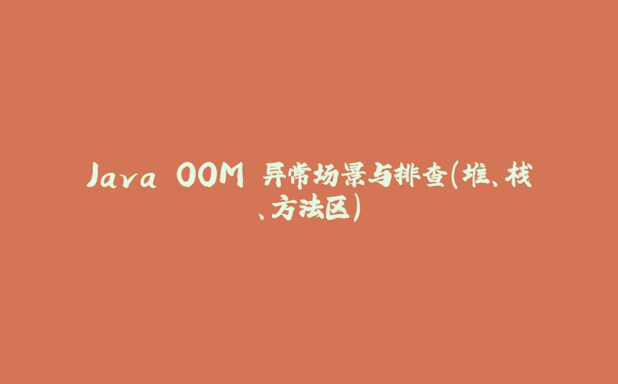 Java OOM 异常场景与排查（堆、栈、方法区） - 拾光赋-拾光赋