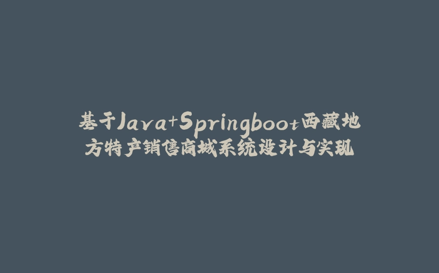 基于Java+Springboot西藏地方特产销售商城系统设计与实现 - 拾光赋-拾光赋