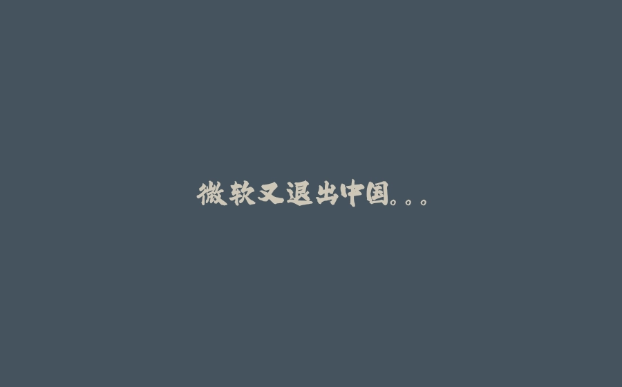 微软又退出中国。。。 - 拾光赋-拾光赋