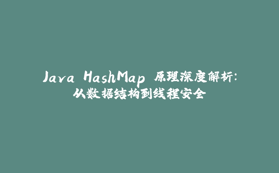 Java HashMap 原理深度解析：从数据结构到线程安全 - 拾光赋-拾光赋